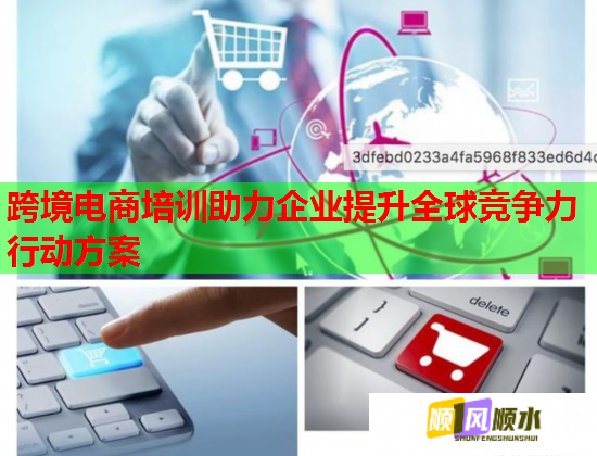 跨境電商培訓助力企業(yè)提升全球競爭力行動方案 跨境電商培訓助力企業(yè)提升全球競爭力行動方案