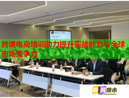 跨境電商培訓(xùn)助力提升實(shí)戰(zhàn)能力與全球市場競爭力 跨境電商培訓(xùn)助力提升實(shí)戰(zhàn)能力與全球市場競爭力