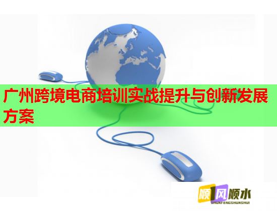 廣州跨境電商培訓實戰(zhàn)提升與創(chuàng)新發(fā)展方案 廣州跨境電商培訓實戰(zhàn)提升與創(chuàng)新發(fā)展方案