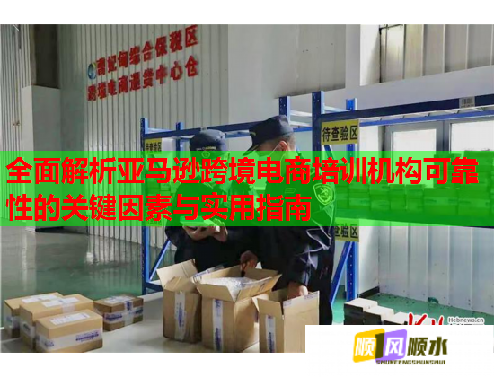 全面解析亞馬遜跨境電商培訓(xùn)機(jī)構(gòu)可靠性的關(guān)鍵因素與實(shí)用指南 全面解析亞馬遜跨境電商培訓(xùn)機(jī)構(gòu)可靠性的關(guān)鍵因素與實(shí)用指南