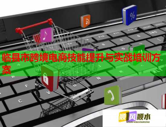 臨縣市跨境電商技能提升與實戰(zhàn)培訓(xùn)方案 臨縣市跨境電商技能提升與實戰(zhàn)培訓(xùn)方案