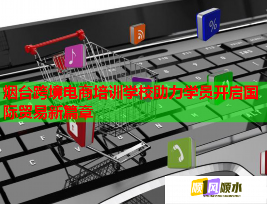 煙臺(tái)跨境電商培訓(xùn)學(xué)校助力學(xué)員開啟國際貿(mào)易新篇章 煙臺(tái)跨境電商培訓(xùn)學(xué)校助力學(xué)員開啟國際貿(mào)易新篇章