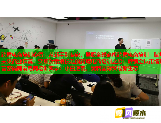 跨境電商培訓(xùn)心得：從新手到專家，駕馭全球商機(jī)跨境電商培訓(xùn)：賦能未來商業(yè)精英，實(shí)現(xiàn)財(cái)富增長我的跨境電商培訓(xùn)之旅：解鎖全球市場財(cái)富密碼跨境電商培訓(xùn)實(shí)錄：小白逆襲，玩轉(zhuǎn)國際貿(mào)易新生態(tài)