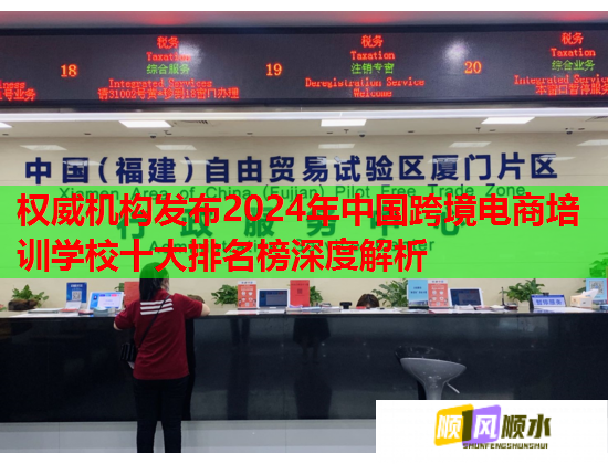 權(quán)威機構(gòu)發(fā)布2024年中國跨境電商培訓學校十大排名榜深度解析 權(quán)威機構(gòu)發(fā)布2024年中國跨境電商培訓學校十大排名榜深度解析