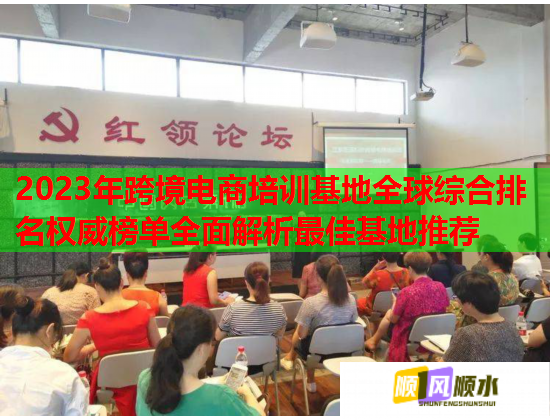 2023年跨境電商培訓(xùn)基地全球綜合排名權(quán)威榜單全面解析最佳基地推薦 2023年跨境電商培訓(xùn)基地全球綜合排名權(quán)威榜單全面解析最佳基地推薦