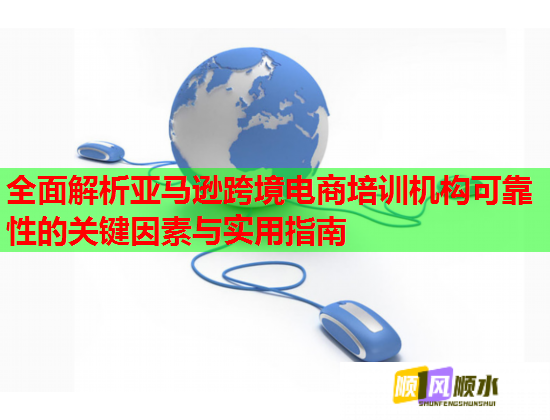 全面解析亞馬遜跨境電商培訓(xùn)機(jī)構(gòu)可靠性的關(guān)鍵因素與實(shí)用指南 全面解析亞馬遜跨境電商培訓(xùn)機(jī)構(gòu)可靠性的關(guān)鍵因素與實(shí)用指南