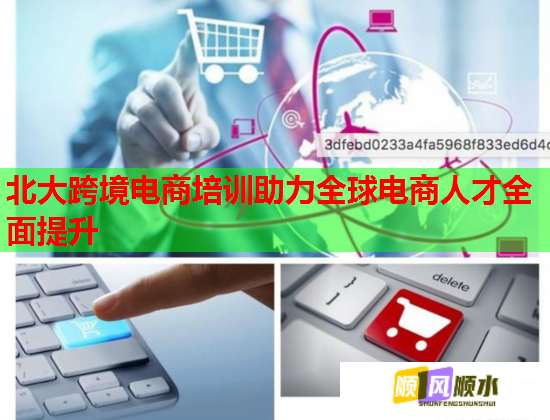 北大跨境電商培訓(xùn)助力全球電商人才全面提升 北大跨境電商培訓(xùn)助力全球電商人才全面提升