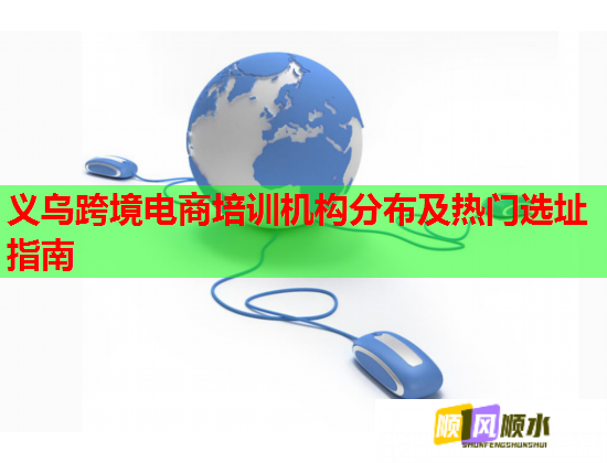 義烏跨境電商培訓機構分布及熱門選址指南 義烏跨境電商培訓機構分布及熱門選址指南