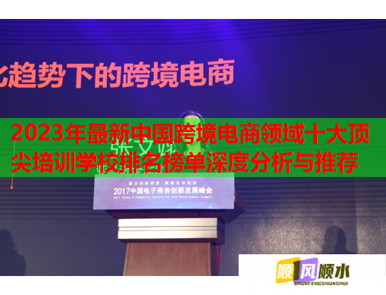 2023年最新中國(guó)跨境電商領(lǐng)域十大頂尖培訓(xùn)學(xué)校排名榜單深度分析與推薦 2023年最新中國(guó)跨境電商領(lǐng)域十大頂尖培訓(xùn)學(xué)校排名榜單深度分析與推薦