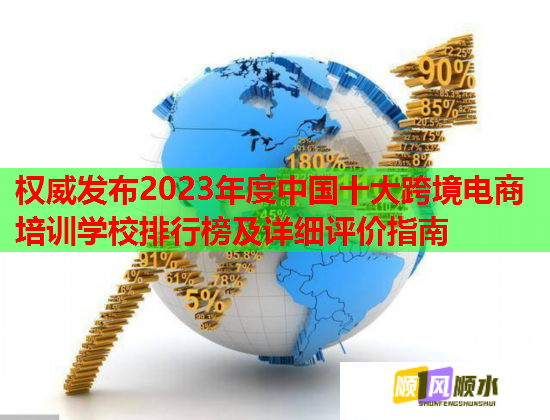 權(quán)威發(fā)布2023年度中國(guó)十大跨境電商培訓(xùn)學(xué)校排行榜及詳細(xì)評(píng)價(jià)指南 權(quán)威發(fā)布2023年度中國(guó)十大跨境電商培訓(xùn)學(xué)校排行榜及詳細(xì)評(píng)價(jià)指南