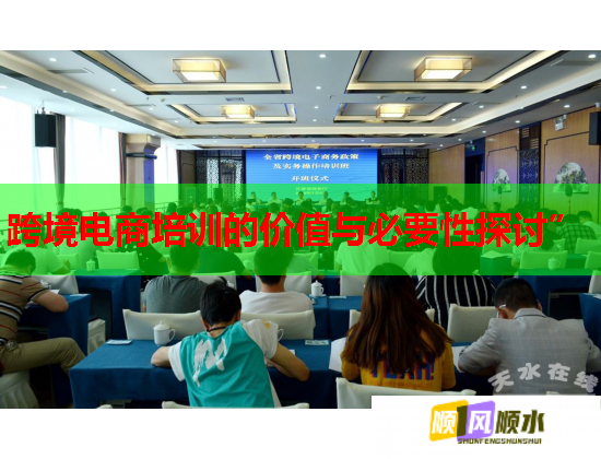 跨境電商培訓(xùn)的價(jià)值與必要性探討” 跨境電商培訓(xùn)的價(jià)值與必要性探討”