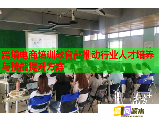 跨境電商培訓(xùn)教育部推動行業(yè)人才培養(yǎng)與技能提升方案 跨境電商培訓(xùn)教育部推動行業(yè)人才培養(yǎng)與技能提升方案